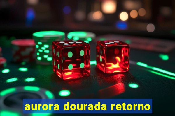 aurora dourada retorno